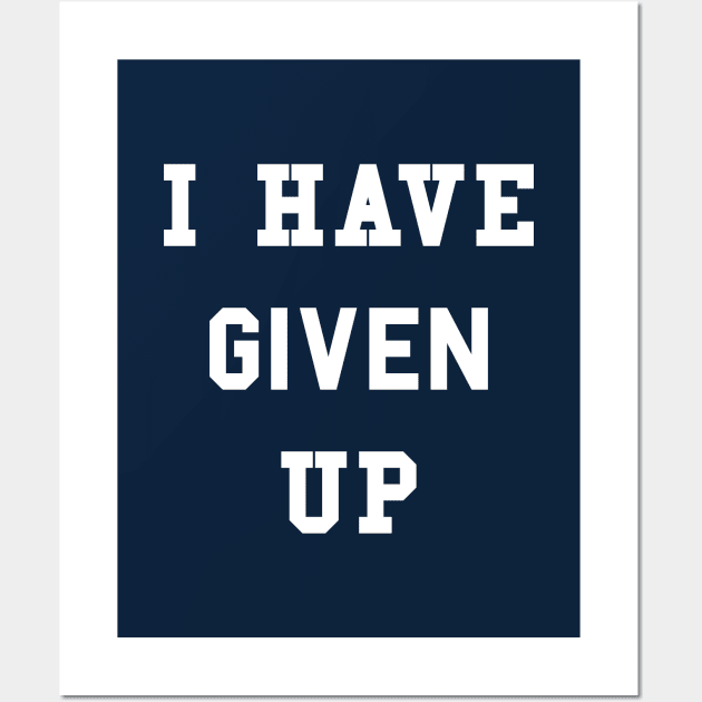 I Have Given Up T-Shirt Wall Art by dumbshirts